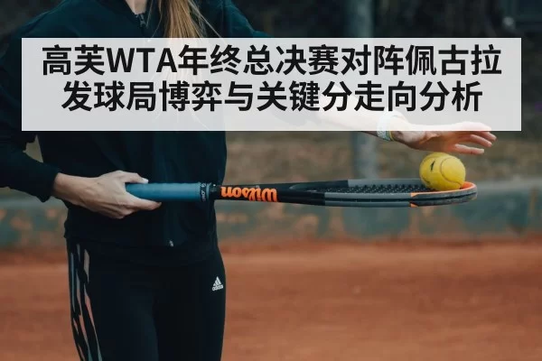 高芙WTA年终总决赛对阵佩古拉发球局博弈与关键分走向分析